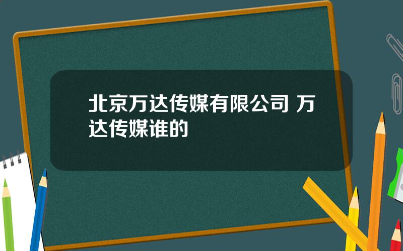 北京万达传媒有限公司 万达传媒谁的